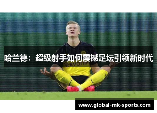 哈兰德：超级射手如何震撼足坛引领新时代