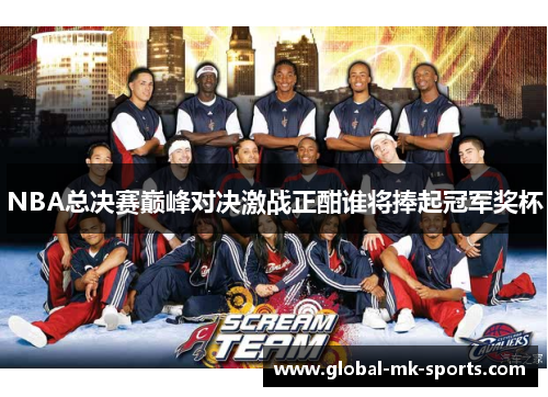 NBA总决赛巅峰对决激战正酣谁将捧起冠军奖杯