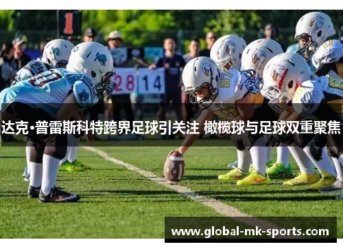 达克·普雷斯科特跨界足球引关注 橄榄球与足球双重聚焦