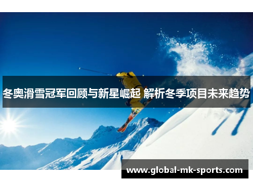 冬奥滑雪冠军回顾与新星崛起 解析冬季项目未来趋势